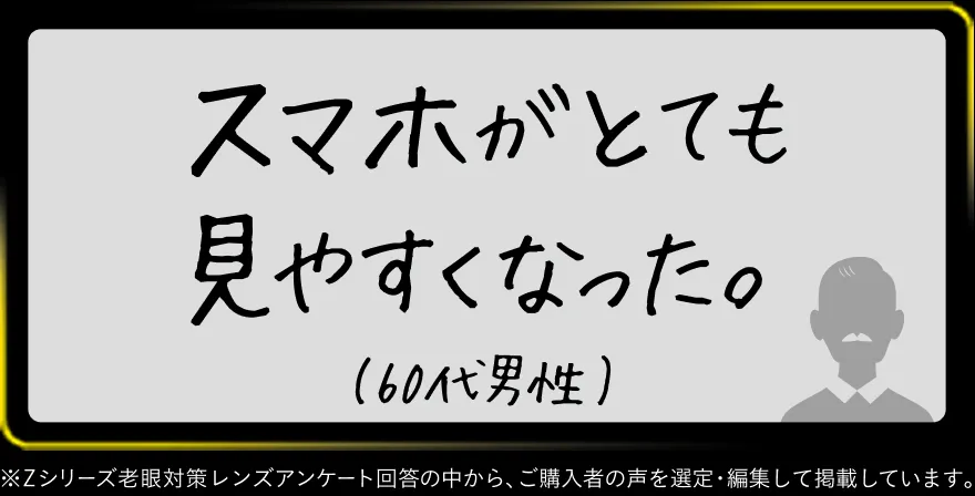 スマホがとても見やすくなった。(60代男性)