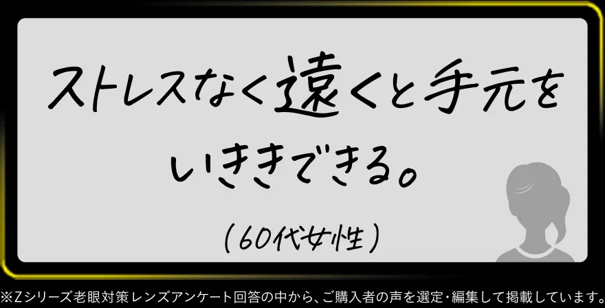 ストレスなく遠くと手元をいききできる。(60代女性)