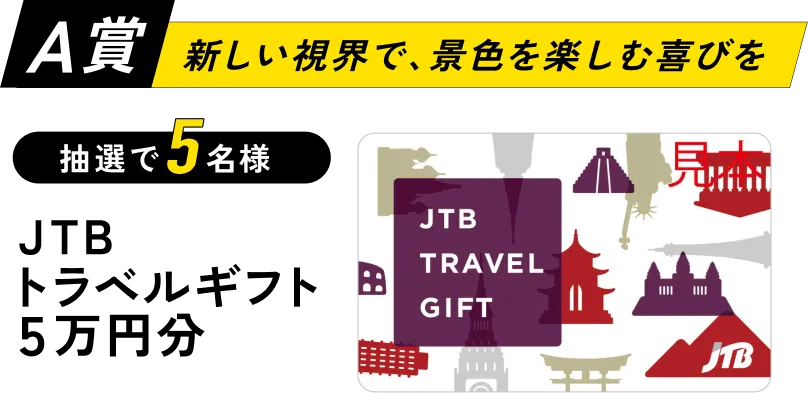 A賞「新しい視界で、景色を楽しむ喜びを」JTBトラベルギフト5万円分が抽選で5名様に当たる