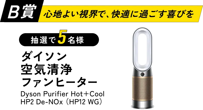 B賞「心地よい視界で、快適に過ごす喜びを」ダイソン空気清浄ファンヒーターが抽選で5名様に当たる